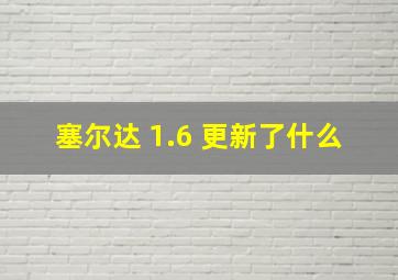 塞尔达 1.6 更新了什么